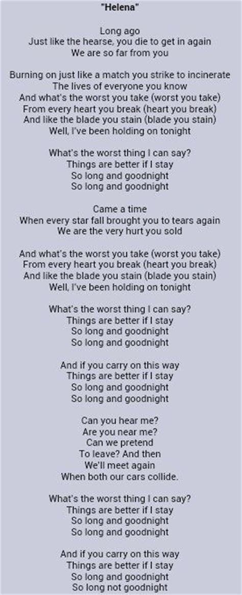 Helena lyrics - Helena (My Chemical Romance song) " Helena " (sometimes titled " Helena (So Long & Goodnight) " on digital retailers such as iTunes [10]) is a song by American rock band My …
